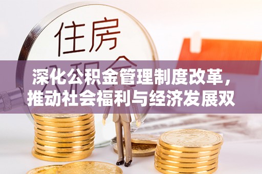 林边深化公积金管理制度改革，推动社会福利与经济发展双轨并行