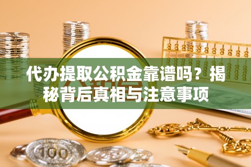 林边代办提取公积金靠谱吗？揭秘背后真相与注意事项