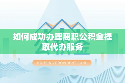 林边如何成功办理离职公积金提取代办服务
