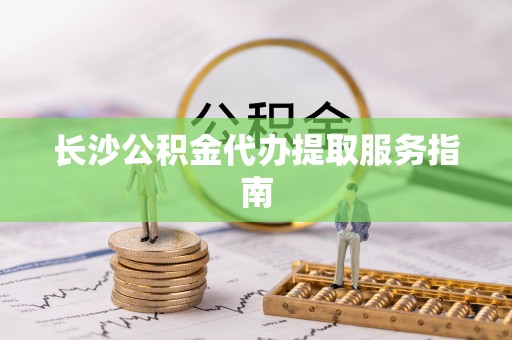 林边长沙公积金代办提取服务指南