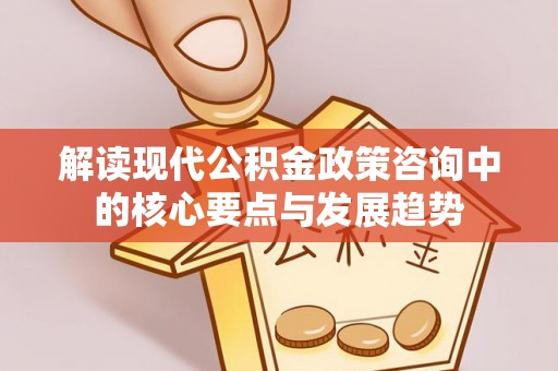 林边解读现代公积金政策咨询中的核心要点与发展趋势