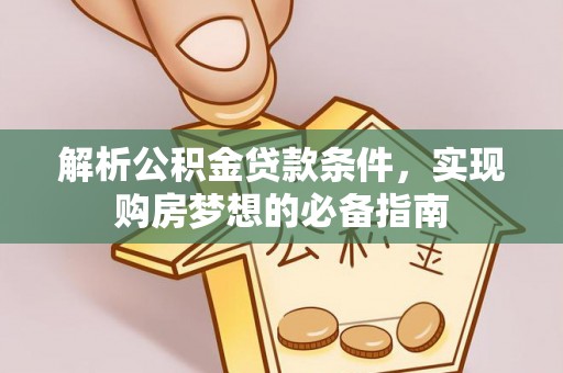 林边解析公积金贷款条件，实现购房梦想的必备指南