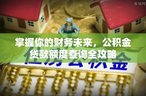 林边掌握你的财务未来，公积金贷款额度查询全攻略