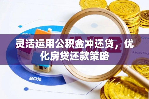 林边灵活运用公积金冲还贷，优化房贷还款策略
