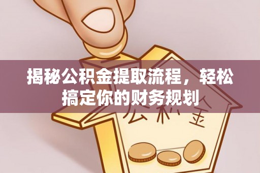 林边揭秘公积金提取流程，轻松搞定你的财务规划