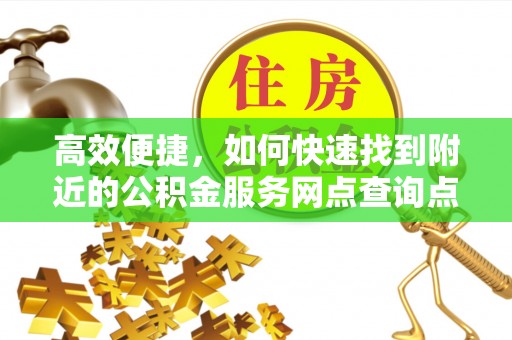 林边高效便捷，如何快速找到附近的公积金服务网点查询点