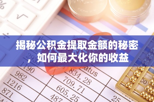 林边揭秘公积金提取金额的秘密，如何最大化你的收益
