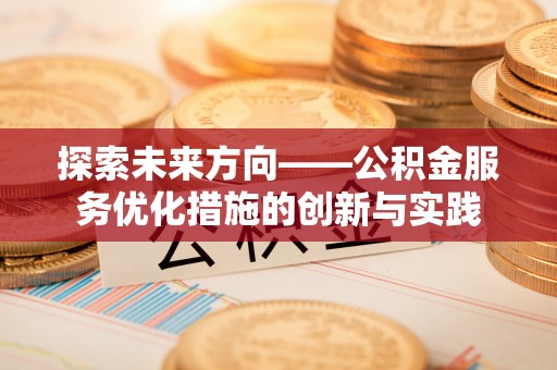 林边探索未来方向——公积金服务优化措施的创新与实践