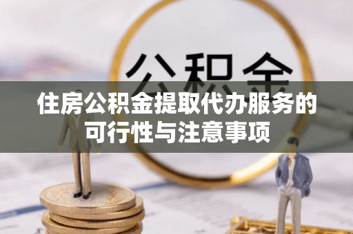 林边住房公积金提取代办服务的可行性与注意事项