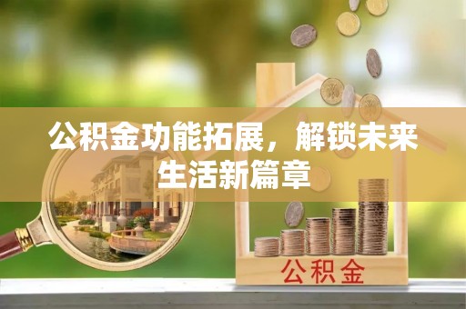 林边公积金功能拓展，解锁未来生活新篇章