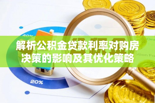 林边解析公积金贷款利率对购房决策的影响及其优化策略