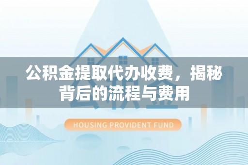 林边公积金提取代办收费，揭秘背后的流程与费用