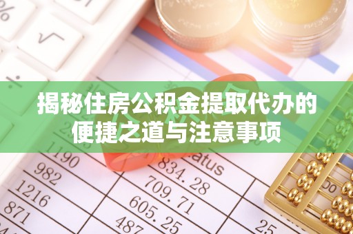 林边揭秘住房公积金提取代办的便捷之道与注意事项