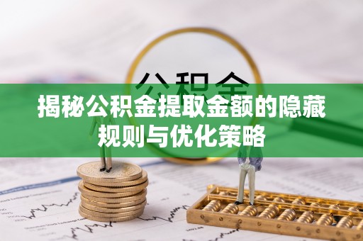 林边揭秘公积金提取金额的隐藏规则与优化策略