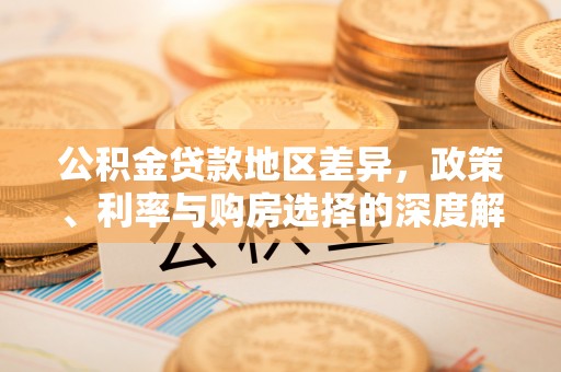 林边公积金贷款地区差异，政策、利率与购房选择的深度解析
