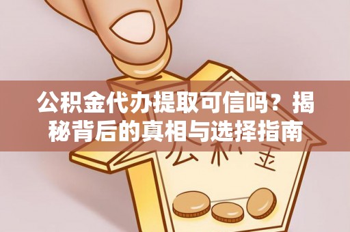 林边公积金代办提取可信吗？揭秘背后的真相与选择指南