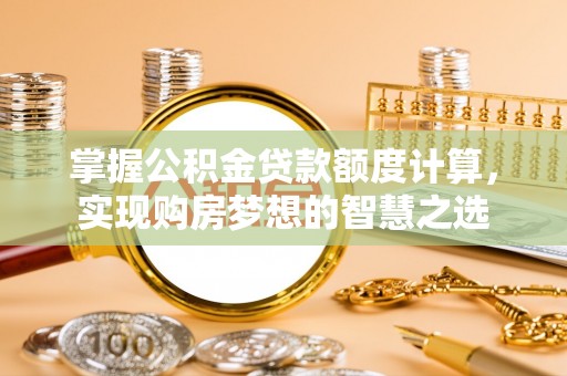林边掌握公积金贷款额度计算，实现购房梦想的智慧之选