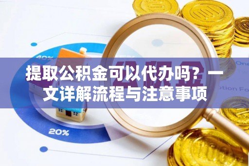 林边提取公积金可以代办吗？一文详解流程与注意事项