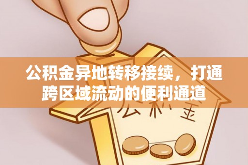 林边公积金异地转移接续，打通跨区域流动的便利通道