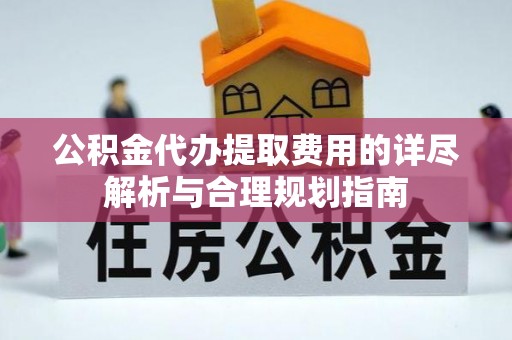 林边公积金代办提取费用的详尽解析与合理规划指南