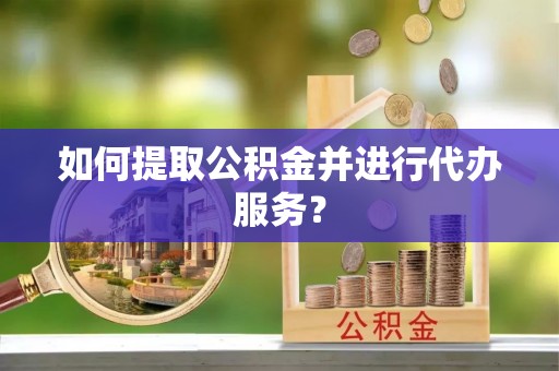 林边如何提取公积金并进行代办服务？