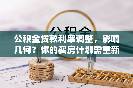 林边公积金贷款利率调整，影响几何？你的买房计划需重新审视