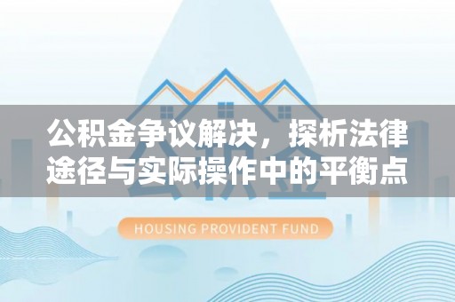 林边公积金争议解决，探析法律途径与实际操作中的平衡点