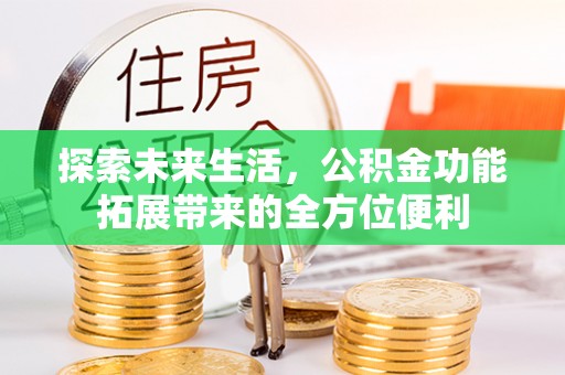 林边探索未来生活，公积金功能拓展带来的全方位便利
