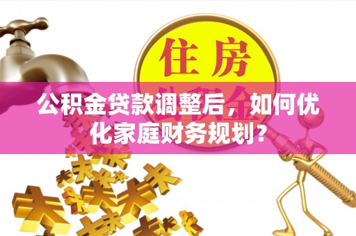 林边公积金贷款调整后，如何优化家庭财务规划？