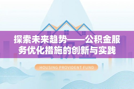 林边探索未来趋势——公积金服务优化措施的创新与实践