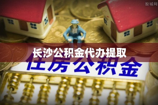林边长沙公积金代办提取