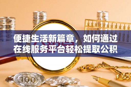 林边便捷生活新篇章，如何通过在线服务平台轻松提取公积金