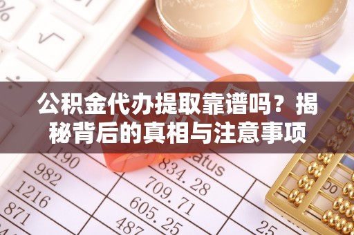 林边公积金代办提取靠谱吗？揭秘背后的真相与注意事项