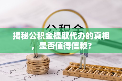 林边揭秘公积金提取代办的真相，是否值得信赖？