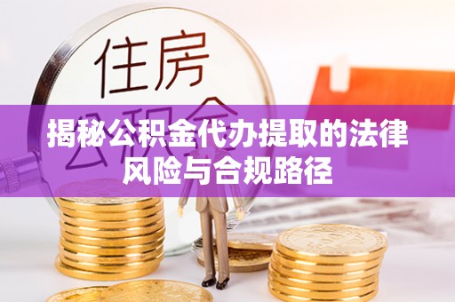 林边揭秘公积金代办提取的法律风险与合规路径