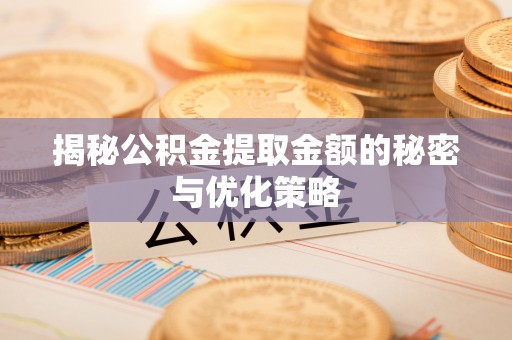 林边揭秘公积金提取金额的秘密与优化策略