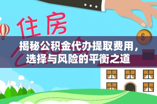 林边揭秘公积金代办提取费用，选择与风险的平衡之道