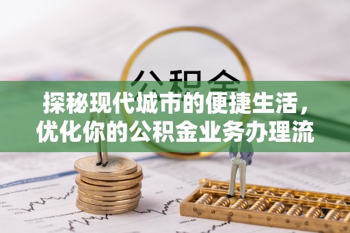 林边探秘现代城市的便捷生活，优化你的公积金业务办理流程