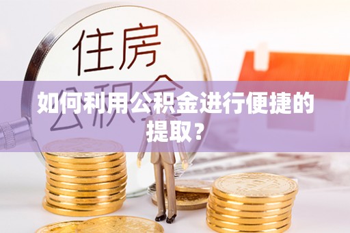 林边如何利用公积金进行便捷的提取？