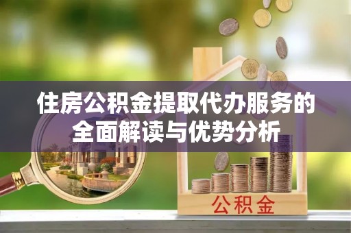 林边住房公积金提取代办服务的全面解读与优势分析
