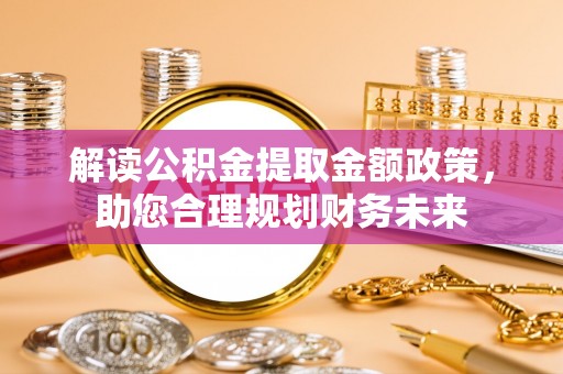林边解读公积金提取金额政策，助您合理规划财务未来