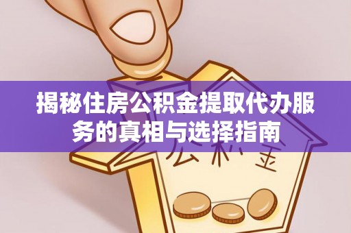 林边揭秘住房公积金提取代办服务的真相与选择指南