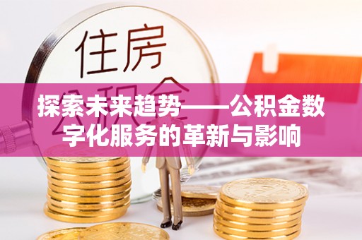 林边探索未来趋势——公积金数字化服务的革新与影响