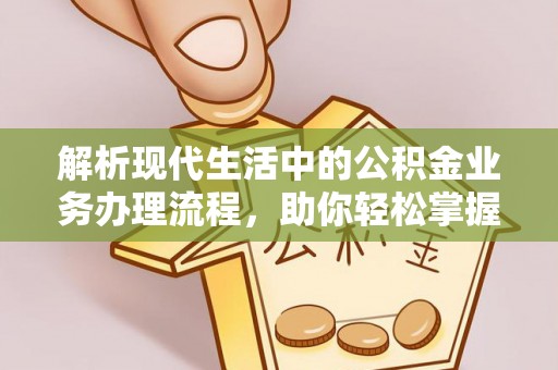 林边解析现代生活中的公积金业务办理流程，助你轻松掌握关键步骤