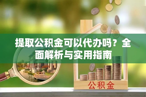 林边提取公积金可以代办吗？全面解析与实用指南