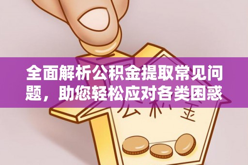 林边全面解析公积金提取常见问题，助您轻松应对各类困惑