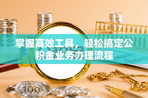 林边掌握高效工具，轻松搞定公积金业务办理流程