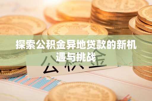 林边探索公积金异地贷款的新机遇与挑战
