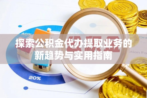 林边探索公积金代办提取业务的新趋势与实用指南