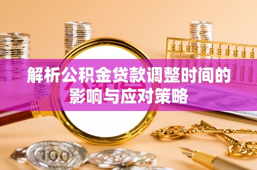 林边解析公积金贷款调整时间的影响与应对策略